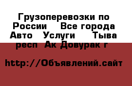 Грузоперевозки по России  - Все города Авто » Услуги   . Тыва респ.,Ак-Довурак г.